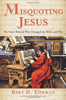 Misquoting Jesus: The Story Behind Who Changed the Bible and Why - Bart D. Ehrman