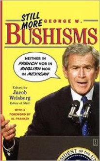 Still More George W. Bushisms: "Neither in French nor in English nor in Mexican" - Jacob Weisberg, George W. Bush, Al Franken