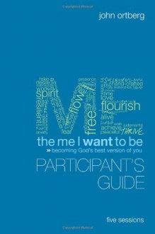 The Me I Want to Be Participant's Guide: Becoming God's Best Version of You - John Ortberg