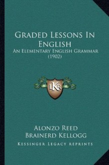 Graded Lessons In English: An Elementary English Grammar (1902) - Alonzo Reed, Brainerd Kellogg