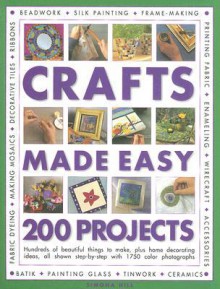 Crafts Made Easy: 200 Projects: Hundreds of Beautiful Things to Make, Plus Home Decorating Ideas, All Shown Step-By-Step with Over 1750 Colour Photographs - Simona Hill