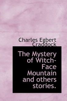 The Mystery of Witch-Face Mountain and Others Stories. - Charles Egbert Craddock