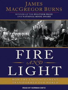 Fire and Light: How the Enlightenment Transformed Our World - James MacGregor Burns, Norman Dietz