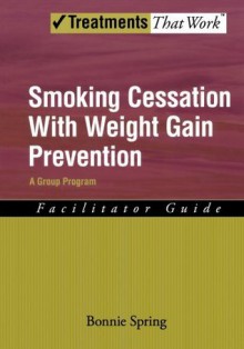 Smoking Cessation with Weight Gain Prevention: A Group Program Therapist Guide: Facilitator Guide (Treatments That Work) - Bonnie Spring