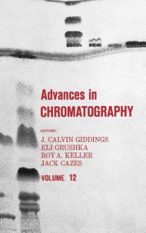 Advances in Chromatography, Volume 12 - J. Calvin Giddings