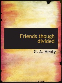 Friends though divided: A Tale of the Civil War - G. A. Henty