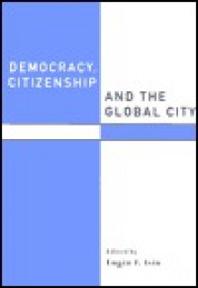 Democracy, Citizenship and the Global City - Engin F. Isin