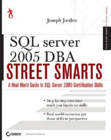 SQL Server 2005 DBA Street Smarts: A Real World Guide to SQL Server 2005 Certification Skills - Joseph L. Jorden