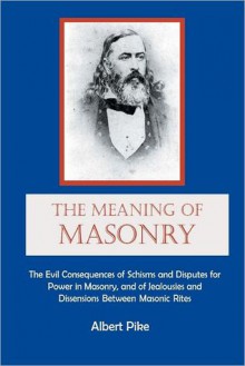 The Meaning of Masonry: The Evil Consequences of Schisms and Disputes for Power in Masonry, and of Jealousies and Dissensions between Masonic Rites - Albert Pike