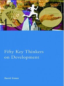 Fifty Key Thinkers on Development (Routledge Key Guides) - David Simon