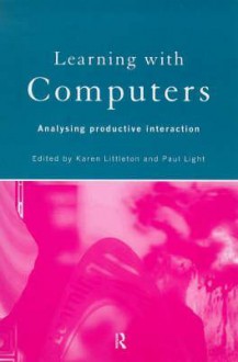 Learning with Computers: Analysing Productive Interactions - K. Littleton, Karen Littleton