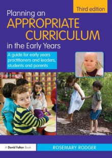 Planning an Appropriate Curriculum in the Early Years: A guide for early years practitioners and leaders, students and parents - Rosemary Rodger