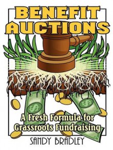 Benefit Auctions: A Fresh Formula for Grassroots Fundraising - Sandy Bradley