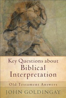 Key Questions about Biblical Interpretation: Old Testament Answers - John Goldingay