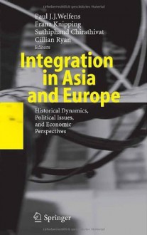 Integration in Asia and Europe: Historical Dynamics, Political Issues, and Economic Perspectives - Paul J.J. Welfens, Franz Knipping, Suthiphand Chirathivat