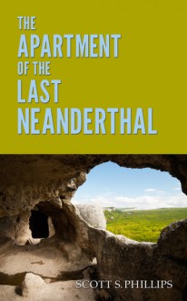 The Apartment of the Last Neanderthal - Scott S. Phillips