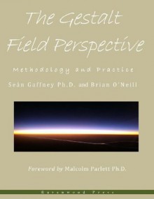 The Gestalt Field Perspective: Methodology and Practice - Sean Gaffney Phd, Brian O'Neill, Malcolm Parlett Phd