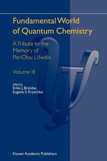 Fundamental World of Quantum Chemistry, Vol 3: A Tribute to the Memory of Per-Olov Löwdin - Erkki J. Brandas, Eugene S. Kryachko