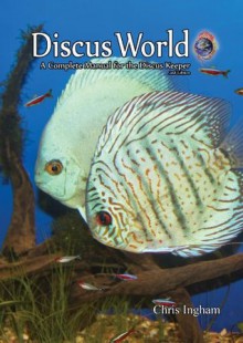 Discus World: A complete manual for the discus keeper. - Chris Ingham