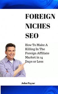 Foreign Niches SEO (2015): How To Make A Killing In The Foreign Affiliate Market In 14 Days Or Less - Affiliate SEO