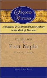 Second Witness: Analytical and Contextual Commentary on the Book of Mormon, First Nephi - Brant A. Gardner