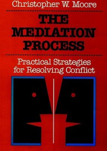 The Mediation Process: Practical Strategies for Resolving Conflict - Christopher W. Moore