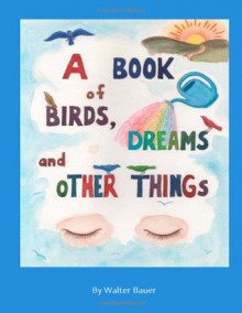 A Book of Birds, Dreams, and Other Things - Walter Bauer