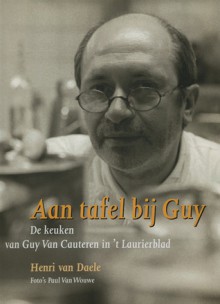 Aan tafel bij Guy: de keuken van Guy Van Cauteren in 't Laurierblad, recepten en verhalen - Henri van Daele, Guy Van Cauteren, Paul Van Wouwe