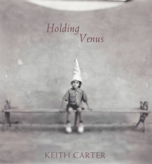 Keith Carter: Holding Venus - Keith Carter, John Wood