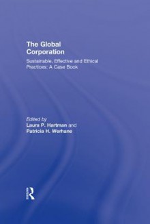 The Global Corporation: Sustainable, Effective and Ethical Practices, a Case Book - Laura P Hartman, Patricia Hogue Werhane