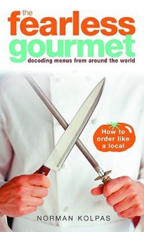 Fearless Gourmet: Decoding Menus From Around The World - Norman Kolpas