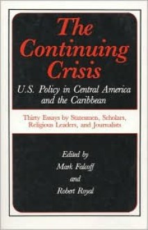 Continuing Crisis: United States Policy in Central America and the Caribbean - Thirty Essays by Statesmen, Scholars, Religious Leaders and Journalists - Robert Royal, Mark Royal Falcoff