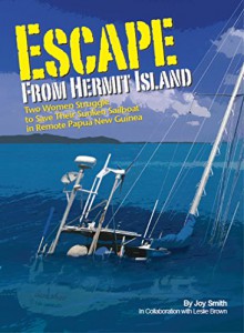 Escape From Hermit Island: Two Women Struggle to Save Their Sunken Sailboat in Remote Papua New Guinea - Joy Smith