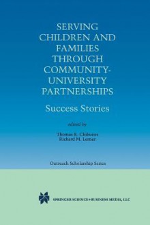 Serving Children and Families Through Community-University Partnerships: Success Stories - Thomas R Chibucos, Richard M. Lerner