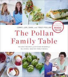 The Pollan Family Table: The Best Recipes and Kitchen Wisdom for Delicious, Healthy Family Meals - Corky Pollan, Lori Pollan, Dana Pollan, Tracy Pollan, Michael Pollan