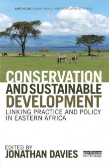 Conservation and Sustainable Development: Linking Practice and Policy in Eastern Africa (Earthscan Conservation and Development) - Jonathan Davies