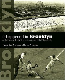 It Happened in Brooklyn: An Oral History of Growing Up in the Borough in the 1940s, 1950s, and 1960s - Myrna Katz Frommer, Harvey Frommer