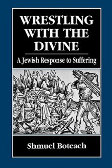 Wrestling With The Divine: A Jewish Response To Suffering - Shmuley Boteach