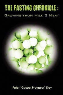 The Fasting Chronicle: Growing from Milk 2 Meat - Peter Eley, Dorothy Williams