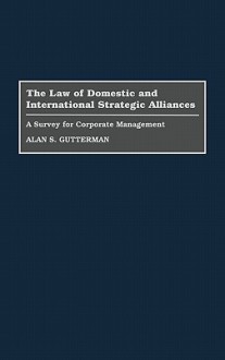 The Law of Domestic and International Strategic Alliances: A Survey for Corporate Management - Alan S. Gutterman