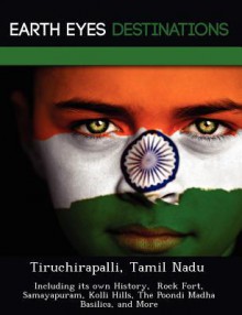 Tiruchirapalli, Tamil Nadu: Including Its Own History, Rock Fort, Samayapuram, Kolli Hills, the Poondi Madha Basilica, and More - Sam Night