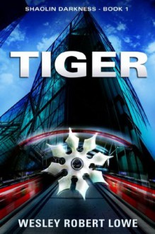 TIGER (Shaolin Darkness Series Book 1) - Wesley Robert Lowe