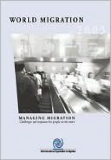 World Migration 2003: Managing Migration: Challenges and Responses for People on the Move - Iom