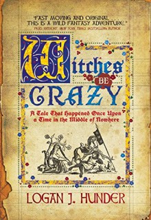 Witches Be Crazy: A Tale That Happened Once Upon a Time in the Middle of Nowhere - Logan J. Hunder