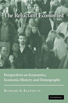 The Reluctant Economist: Perspectives on Economics, Economic History, and Demography - Richard A. Easterlin