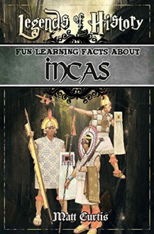 Legends of History: Fun Learning Facts About INCAS: A World Of Learning At Your Fingertips - Matt Curtis