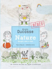 Nature Bébés - Alain Ducasse, Paule Neyrat, Jérôme Lacressonnière