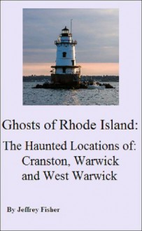 Ghosts of Rhode Island: The Haunted Locations of Cranston, Warwick and West Warwick - Jeffrey Fisher