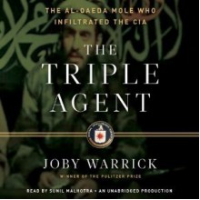 The Triple Agent: The al-Qaeda Mole who Infiltrated the CIA - Joby Warrick