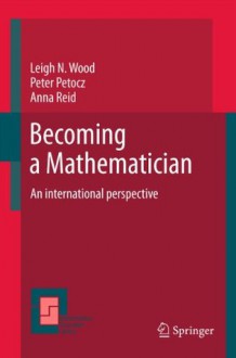 Becoming a Mathematician: An international perspective: 56 (Mathematics Education Library) - Leigh N. Wood, Peter Petocz, Anna Reid